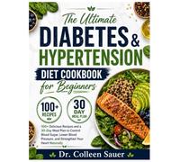The Ultimate Diabetes & Hypertension Diet Cookbook for Beginners: 100+ Delicious Recipes and a 30-Day Meal Plan to Control Blood Sugar, Lower Blood Pressure, and Strengthen Your Heart Naturally
