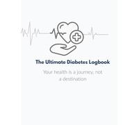 The Ultimate Diabetes Logbook: Comprehensive Daily Tracker & Health Journal for Blood Sugar Monitoring