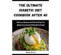 THE ULTIMATE DIABETIC DIET COOKBOOK AFTER 40: Delicious Recipes and Practical Tips for Balanced Living and Stable Blood Sugar