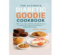 The Ultimate Diabetic Goodie Cookbook: 100+ Low-Sugar, Diabetic-Friendly Desserts to Satisfy Your Sweet Tooth Without Spiking Blood Sugar