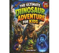 THE ULTIMATE DINOSAUR ADVENTURE FOR KIDS: 30 Time-Travel Missions Packed with Amazing Dinosaur Facts, Prehistoric Creatures, Fun Activities & ... Lab: 100 Mind-Blowing Facts STEM Adventures)