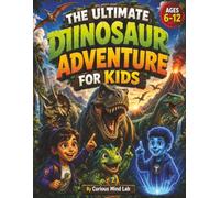 THE ULTIMATE DINOSAUR ADVENTURE FOR KIDS: 30 Time-Travel Missions Packed with Amazing Dinosaur Facts, Prehistoric Creatures, Fun Activities & ... Lab: 100 Mind-Blowing Facts STEM Adventures)