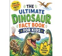 The ultimate dinosaur fact book for kids: 100 Roaring Facts About Dinosaurs, Fossils, Prehistoric Worlds, and Amazing Discoveries