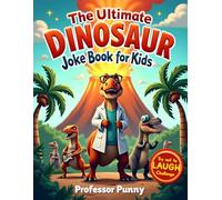 The Ultimate Dinosaur Joke Book for Kids: Professor Punny’s Prehistoric Collection of Roaring Riddles, Dino Puns, and Fossil Funnies for Ages 6-12