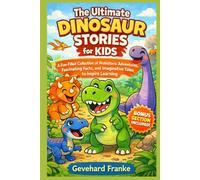 The Ultimate Dinosaur Stories for Kids: A Fun-Filled Collection of Prehistoric Adventures, Fascinating Facts, and Imaginative Tales to Inspire Learning