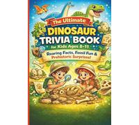 The Ultimate Dinosaur Trivia Book for Kids Ages 8-11: Roaring Facts, Fossil Fun & Prehistoric Surprises!