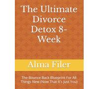 The Ultimate Divorce Detox 8-Week: The Bounce Back Blueprint For All Things New (Now That It's Just You)