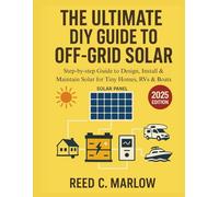 THE ULTIMATE DIY GUIDE TO OFF-GRID SOLAR: Step-by-step Guide to Design, Install & Maintain Solar for Tiny Homes, RVs & Boats