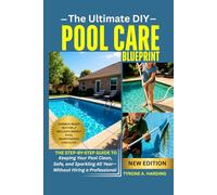 THE ULTIMATE DIY POOL CARE BLUEPRINT: The Step-by-Step Guide to Keeping Your Pool Clean, Safe, and Sparkling All Year-Without Hiring a Professional