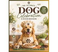 The Ultimate Dog Celebration Cookbook: 100+ Homemade Recipes for Birthdays, Gotcha Days, National Dog Day & Every Tail-Wagging Occasion, Vet-Approved, ... Treats, Cakes & Meals Your Pup Will Love
