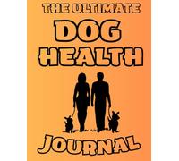 The Ultimate Dog Health Journal: A Complete 117-Page Logbook for Vaccinations, Vet Visits, Medications, Weight Tracking & Daily Notes.