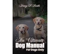 The Ultimate Dog Manual For Dogs Only: How to get along with your humans