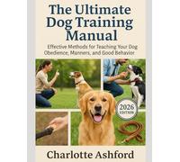 The Ultimate Dog Training Manual: Effective Methods for Teaching Your Dog Obedience, Manners, and Good Behavior