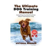 The Ultimate Dog Training Manual: Everything You Need to Know About Training Your Dog