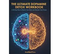 The Ultimate Dopamine Detox Workbook: A 30-Day Plan to Rewire Your Brain, Beat Digital Addiction, and Reclaim Your Focus in a Distracted World (The Ultimate Self-Mastery Series)