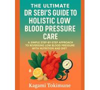 THE ULTIMATE DR SEBI'S GUIDE TO HOLISTIC LOW BLOOD PRESSURE CARE: A SIMPLE STEP-BY-STEP APPROACH TO REVERSING LOW BLOOD PRESSURE WITH NUTRITION AND DIET