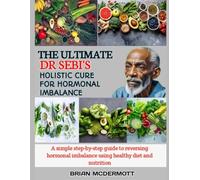 THE ULTIMATE DR. SEBI'S HOLISTIC CURE FOR HORMONAL IMBALANCE: A simple step-by-step guide to reversing hormonal imbalance using healthy diet and nutrition
