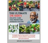 THE ULTIMATE DR. SEBI'S HOLISTIC CURE FOR PREMATURE OVARIAN FAILURE: A simple step-by-step guide to reversing premature ovarian failure using healthy diet and nutrition