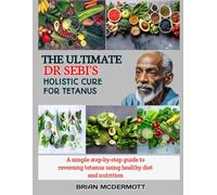 THE ULTIMATE DR. SEBI'S HOLISTIC CURE FOR TETANUS: A simple step-by-step guide to reversing tetanus using healthy diet and nutrition