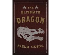 The Ultimate Dragon Field Guide: The Fantastical Explorer's Handbook (Ultimate Field Guides)