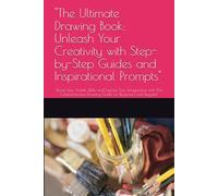 "The Ultimate Drawing Book: Unleash Your Creativity with Step-by-Step Guides and Inspirational Prompts": "Boost Your Artistic Skills and Explore Your ... Drawing Guide for Beginners and Beyond"