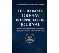 THE ULTIMATE DREAM INTEPRETION JOURNAL: Record, Decode & Understand Your Dreams Using Symbols, Colors & Subconscious Messages with 100+ dream symbols and interpretations