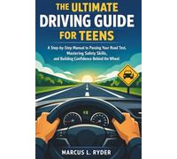 The Ultimate Driving Guide for Teens: A Step-by-Step Manual to Passing Your Road Test, Mastering Safety Skills, and Building Confidence Behind the Wheel