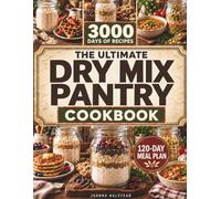 The Ultimate Dry Mix Pantry Cookbook: 3000 Days of Quick, Simple & Budget-Friendly Homemade Mixes, Family Meals, and a 120-Day Meal Plan to Save Time, Waste Less, and Feel in Control at Dinnertime