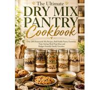 The Ultimate Dry Mix Pantry Cookbook: Over 200 Homemade Mix Recipes, Shelf-Stable Pantry Essentials, Time-Saving Meal Prep Ideas and Budget-Friendly Family Favorites