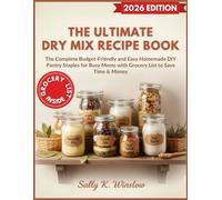 The Ultimate Dry Mix Recipe Book: The Complete Budget-Friendly and Easy Homemade DIY Pantry Staples for Busy Moms with Grocery List to Save Time & Money