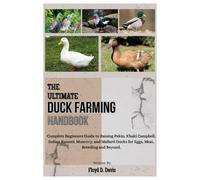 THE ULTIMATE DUCK FARMING HANDBOOK: Complete Beginners Guide to Raising Pekin, Khaki Campbell, Indian Runner, Muscovy, and Mallard Ducks for Eggs, Meat, Breeding and Beyond.