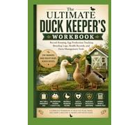 The Ultimate Duck Keeper's Workbook: Record Keeping, Egg Production Tracking, Breeding Logs, Health Records, and Farm M (The Complete Domestic Duck Raising Series)