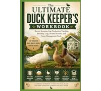 The Ultimate Duck Keeper's Workbook: Record Keeping, Egg Production Tracking, Breeding Logs, Health Records, and Farm M (The Complete Domestic Duck Raising Series)