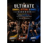 THE ULTIMATE DUMBBELL, KETTLEBELL & BARBELL HANDBOOK: Build Explosive Strength, Burn Stubborn Fat, and Sculpt a Strong Athletic Body with the Most Effective Free-Weight Workouts