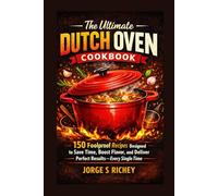 The Ultimate Dutch Oven Cookbook: 150 Foolproof Recipes Designed to Save Time, Boost Flavor, and Deliver Perfect ResultsEvery Single Time