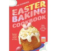 The Ultimate Easter Baking Cookbook: Beginner Friendly Recipes for Tarts, Cakes, Cookies and No-Bake Treats