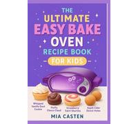 The Ultimate Easy Bake Oven Recipe Book for Kids: Over 50 Magical & Kid-Friendly Recipes for the Easy Bake Oven | Fun Cakes, Colorful Cookies & Mini Global Bites for Young Creators
