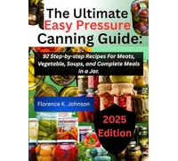 The Ultimate Easy Pressure Canning Guide: 92 Step-by-step Recipes For Meats, Vegetables, Soups and Complete Meals in a Jar
