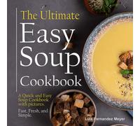 The Ultimate Easy Soup Cookbook: A Quick and Easy Soup Cookbook with pictures. Fast, Fresh, and Simple.