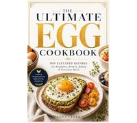 The Ultimate Egg Cookbook: 100 Elevated Recipes for Breakfast, Brunch, Baking & Everyday Meals