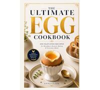 The Ultimate Egg Cookbook: 100 Elevated Recipes for Breakfast, Brunch, Baking & Everyday Meals