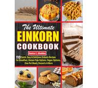 The Ultimate Einkorn Cookbook: 110 Quick, Easy & Delicious Einkorn Recipes for Breakfast, Gluten-Free Options, Vegan Options, One-Pot Meals, Desserts & More