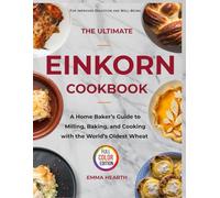 The Ultimate Einkorn Cookbook: A Home Baker’s Guide to Milling, Baking, and Cooking with Ancient Wheat for Improved Digestion and Well-Being