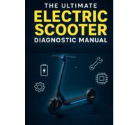 The Ultimate Electric Scooter Diagnostic Manual Identify, Understand, and Fix Every Common Problem: The Complete Guide to Diagnosing, Troubleshooting, and Repairing Every Electric Scooter Problem