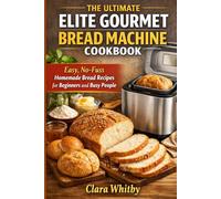 THE ULTIMATE ELITE GOURMET BREAD MACHINE COOKBOOK: Easy, No-Fuss Homemade Bread Recipes for Beginners and Busy People