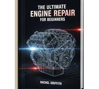 The Ultimate Engine Repair for Beginners: The Complete Step-by-Step Guide to Fixing Car Engines and Small Engines at Home