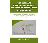 THE ULTIMATE ERGOMETRINE AND METHYLERGOMETRINE GUIDE BOOK: Comprehensive Uses, Dosage, Side Effects, and Clinical Applications for Obstetrics and Gynecology