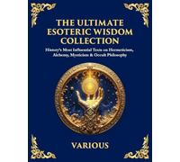 The Ultimate Esoteric Wisdom Collection: History's Most Influential Texts on Hermeticism, Alchemy, Mysticism & Occult Philosophy (Large Print Deluxe ... For Easy Reading): 60 (Library of Alexandria)