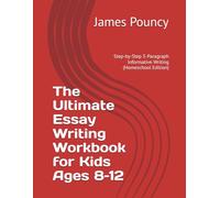 The Ultimate Essay Writing Workbook for Kids Ages 8-12: Step-by-Step 5-Paragraph Informative Writing (Homeschool Edition)
