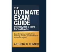 THE ULTIMATE EXAM GUIDE: PRACTICE, TIPS & TRICKS FOR TOP RESULTS: Everything You Need to Know to Study Smarter, Practice Better, and Score Higher!